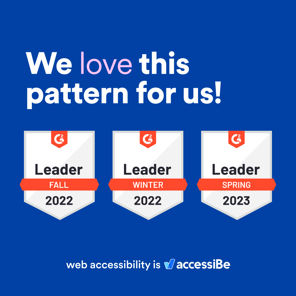 Blue background with title &ldquo;We love this pattern for us!&rdquo;, title written in white with the word &ldquo;love&rdquo; highlighted in pink. Below it, three G2 badges &ldquo;Leader Fall 2022, Leader Winter 2022, Leader Spring 2023&rdquo;. Below it &ldquo;web accessibility is&rdquo;, logo accessiBe.